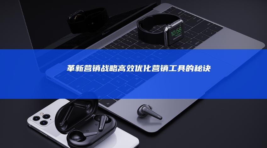 革新营销战略：高效优化营销工具的秘诀