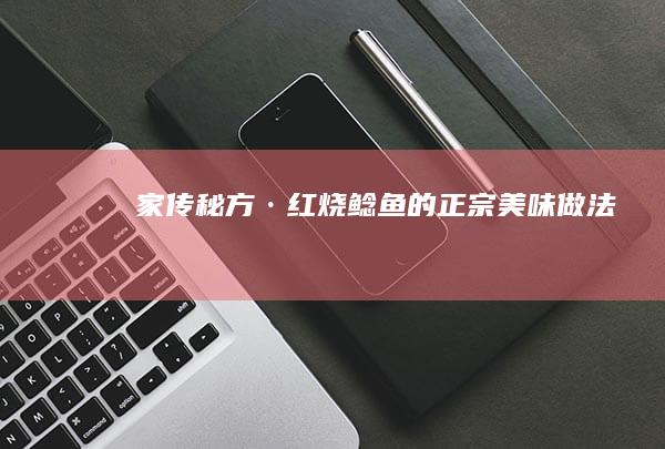 家传秘方·红烧鲶鱼的正宗美味做法